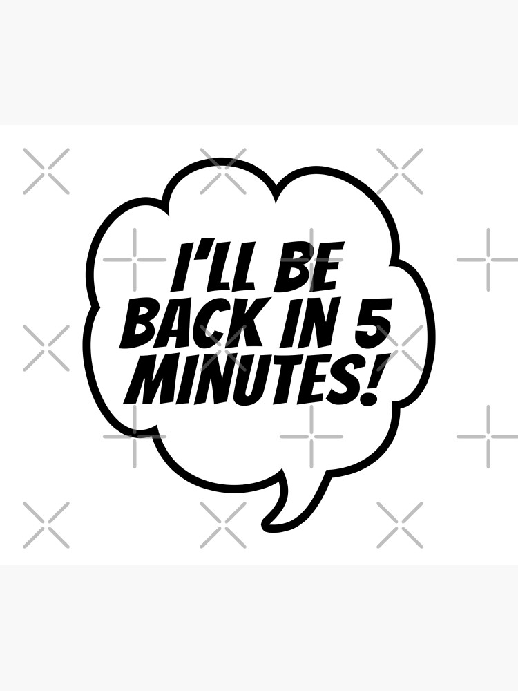 i-ll-be-back-in-5-minutes-cartoon-speech-bubble-quote-little-white