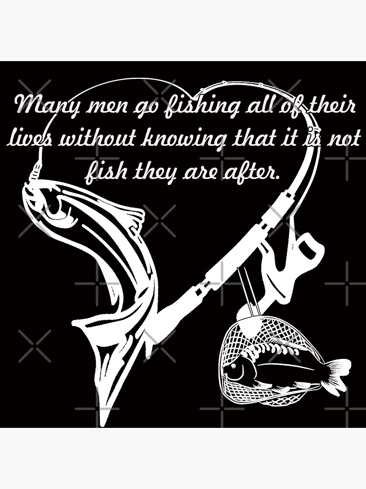 FISHMAN NATURE.Many men go fishing all of their lives without knowing that  it is not fish they are after. | Poster