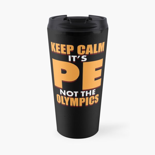 Keep Calm Its PE Not The Olympics Travel Mug
