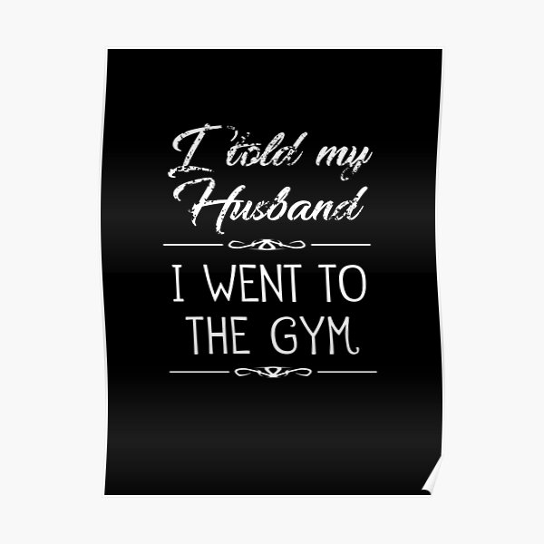 I Told My Husband I Went To The Gym On Dark Poster For Sale By Inktones Redbubble 5522