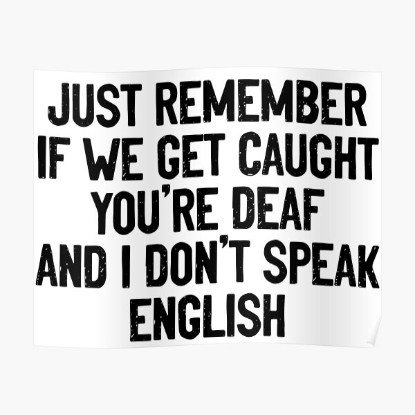 Just Remember If We Get Caught Youre Deaf And I Dont Speak English