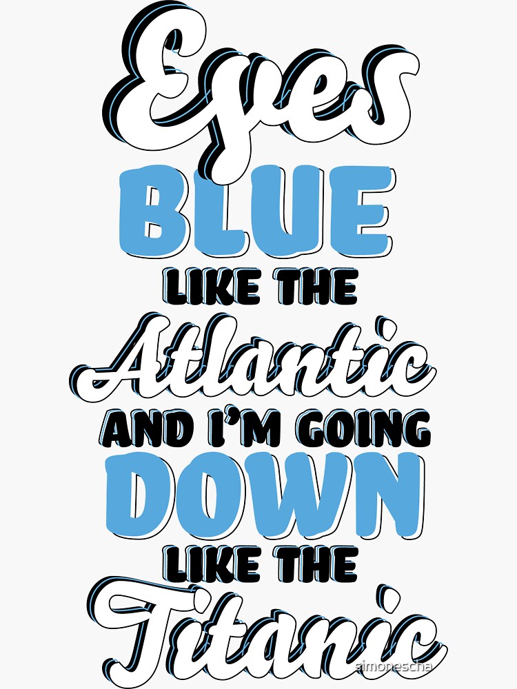 ""Eyes Blue like the Atlantic, and I'm Going Down like the Titanic