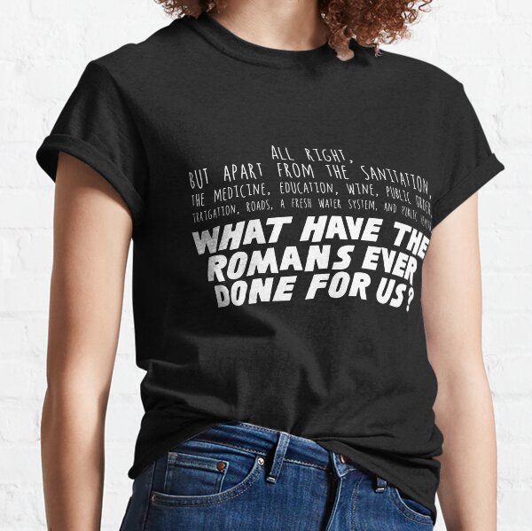 What have the Romans ever done for us? Classic T-Shirt