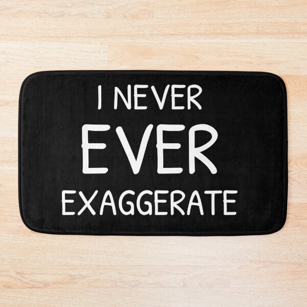 Item preview, I Never Ever Exaggerate - Sarcasm designed and sold by GregFromThePeg.