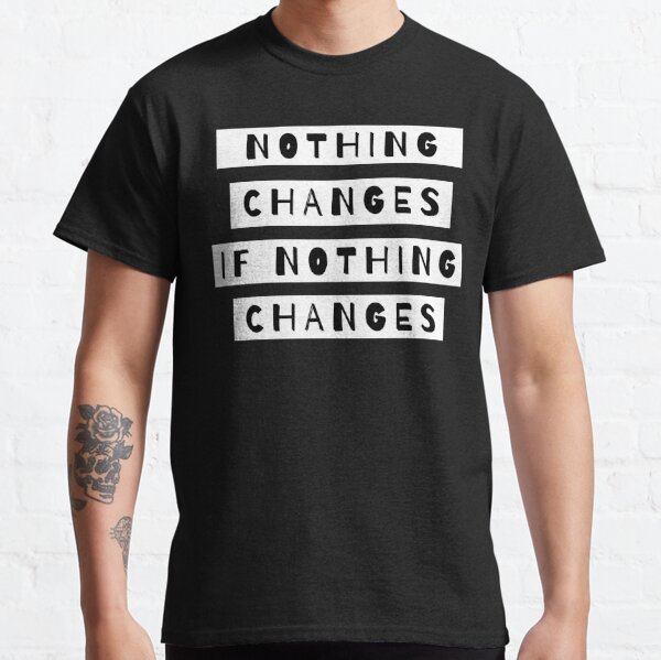 Nothing Changes If Nothing Changes T-Shirts | Redbubble