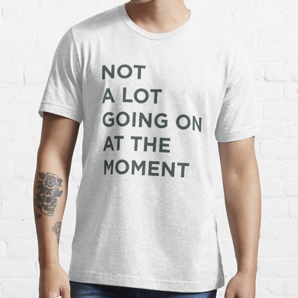 Not A Lot Going On At The Moment Essential T-Shirt