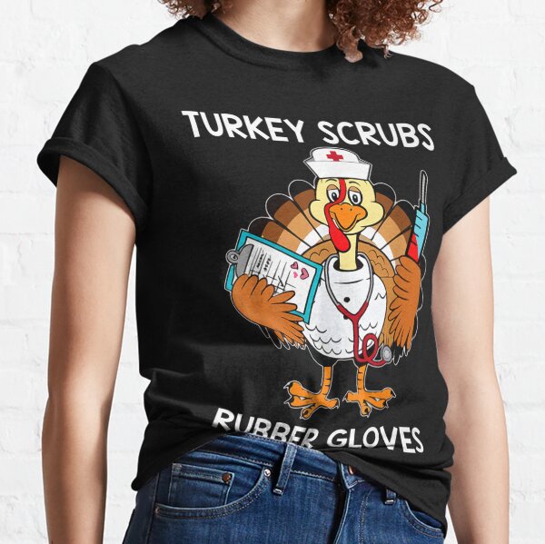 Turkey Scrubs Rubber Gloves Funny Turkey Nurse Thanksgiving T Shirt Gift For Men And Women, Halloween day, Thanksgiving day, Christmas day Classic T-Shirt