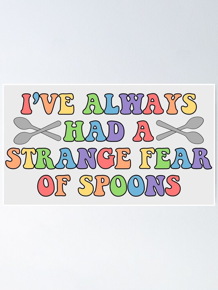 "I've Always Had A Strange Fear Of Spoons" Poster by mkisthebest
