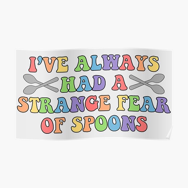 "I've Always Had A Strange Fear Of Spoons" Poster by mkisthebest