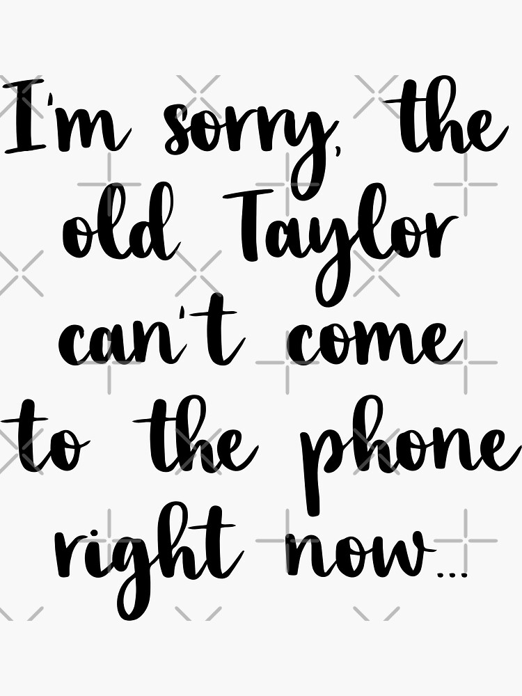 I M Sorry The Old Taylor Can T Come To The Phone Right Now Taylor Swift Sticker For Sale By