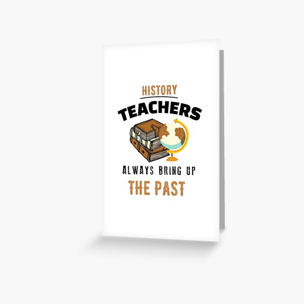  History Teachers Always Bring Up The Past,history teacher Greeting Card