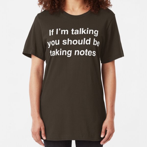 If I'm Talking You Should Be Taking Notes Slim Fit T-Shirt