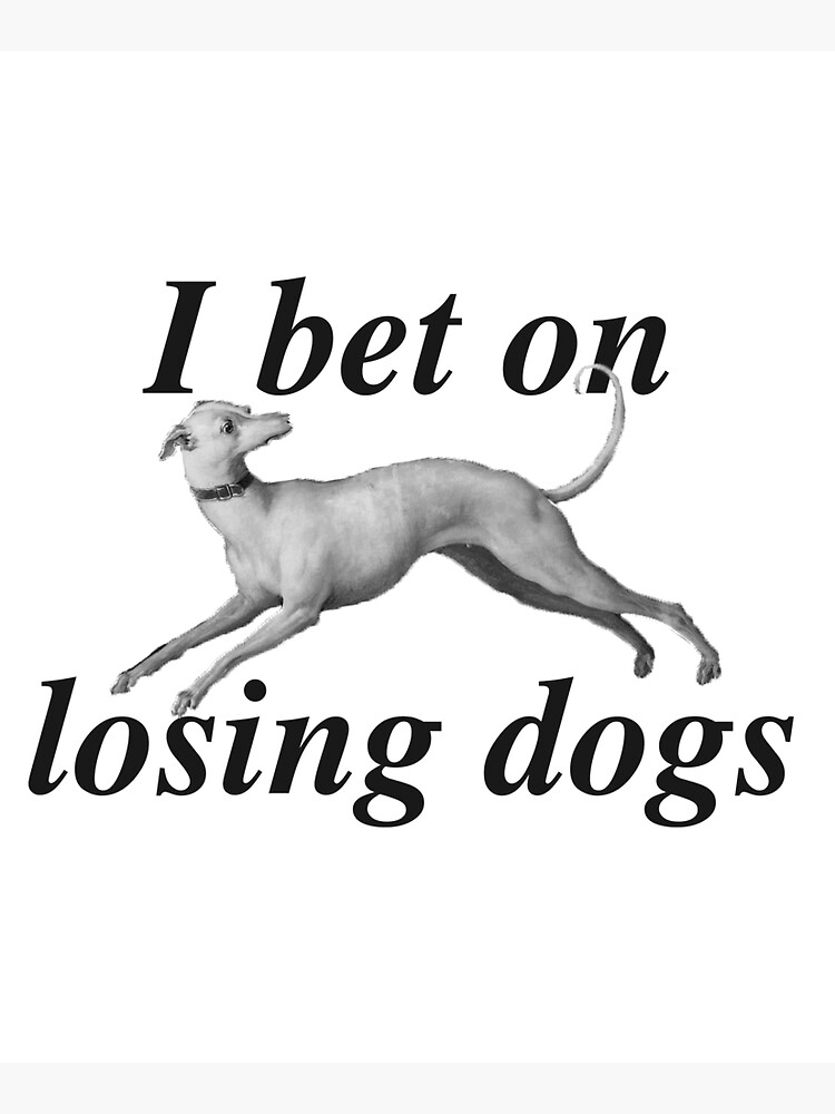 I Bet On Losing Dogs by unrulymagpie on DeviantArt