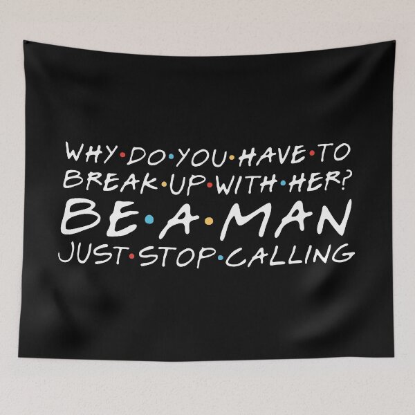 Item preview, "Why do you have to break up with her? Be a man. Just stop calling." Joey T. designed and sold by FriendsQuotees.