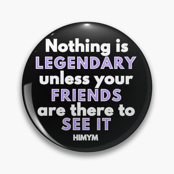 Item preview, Nothing Is Legendary Unless Your Friends Are There To See It | HIMYM designed and sold by KauzSL.