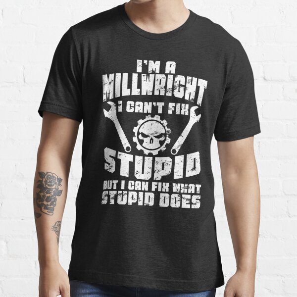 Millwright Can't Fix Stupid Tradesman Craftsman Funny Essential T-Shirt