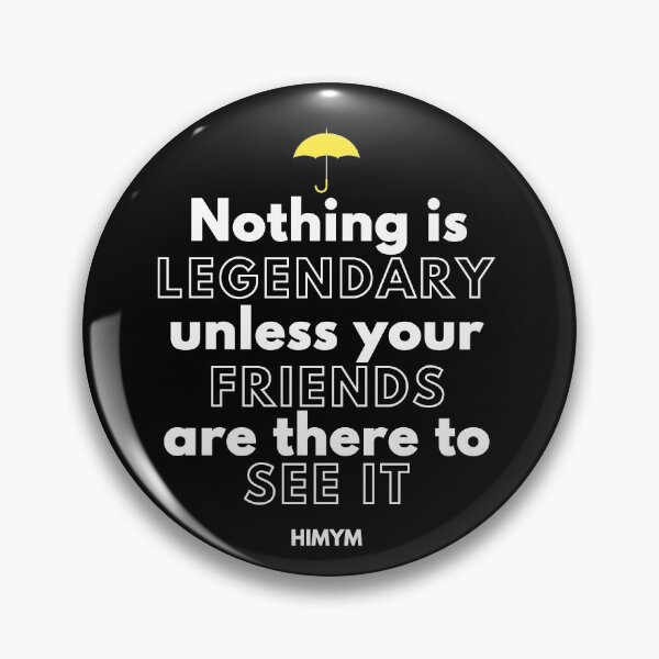 Item preview, Nothing Is Legendary Unless Your Friends Are There To See It - HIMYM designed and sold by KauzSL.