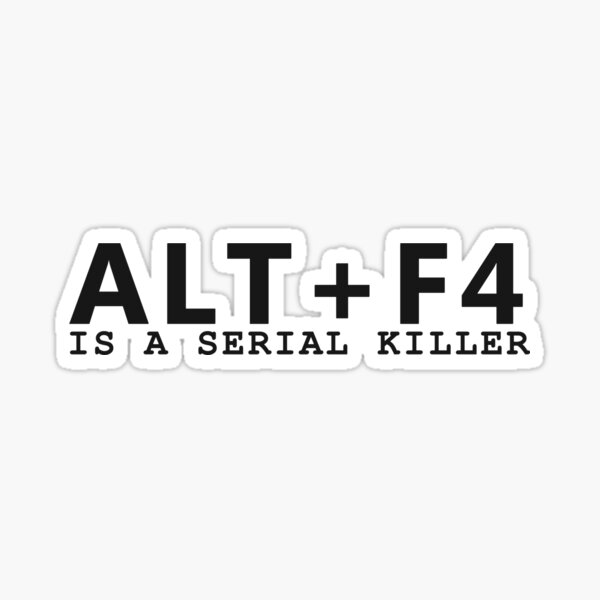 ALT + F4 , IS A SERIAL KILLER Sticker