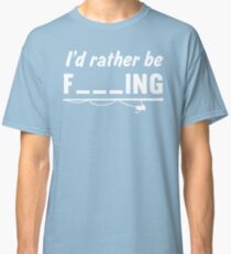 I'd Rather Be F---ing Classic T-Shirt