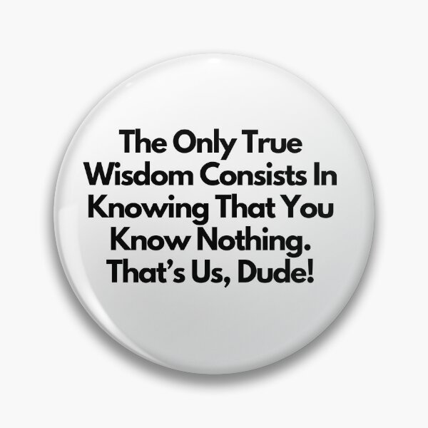 Item preview, The only true wisdom consists in knowing that you know nothing. That's us, dude! -  quote designed and sold by simplysharon.