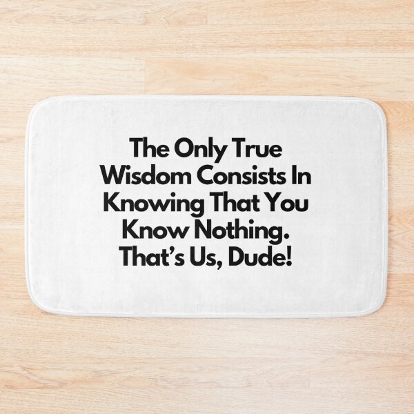 Item preview, The only true wisdom consists in knowing that you know nothing. That's us, dude! -  quote designed and sold by simplysharon.