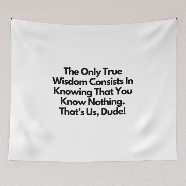 Item preview, The only true wisdom consists in knowing that you know nothing. That's us, dude! -  quote designed and sold by simplysharon.