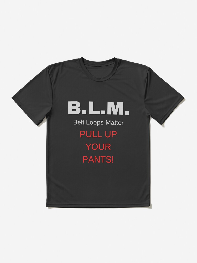 BLM - Belt Loops Matter, Pull Up Your Pants! T-Shirt / Funny Tee Black  Lives
