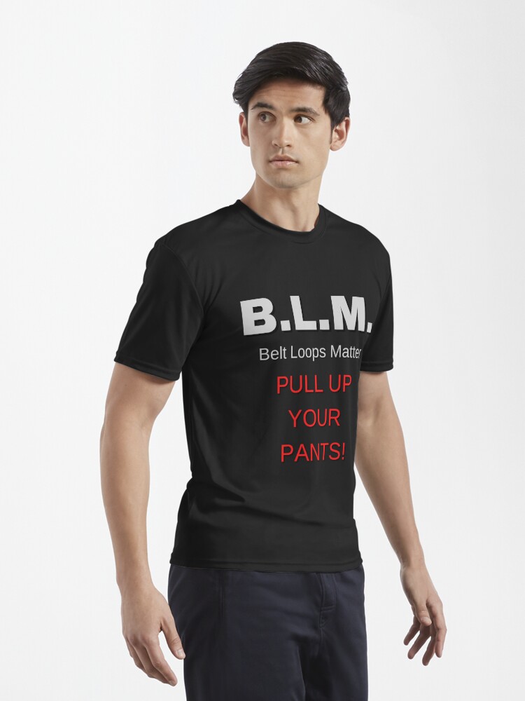 BLM - Belt Loops Matter, Pull Up Your Pants! T-Shirt / Funny Tee