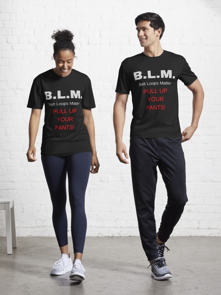 BLM - Belt Loops Matter, Pull Up Your Pants! T-Shirt / Funny Tee Black  Lives