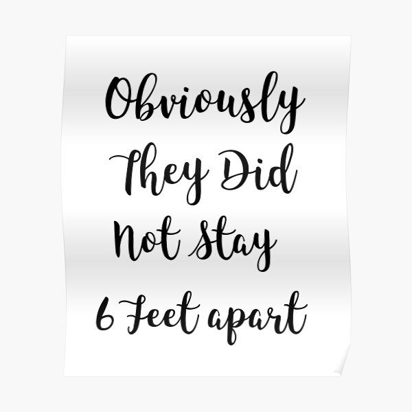 "Obviously They Did Not Stay 6 Feet Apart" Poster for Sale by