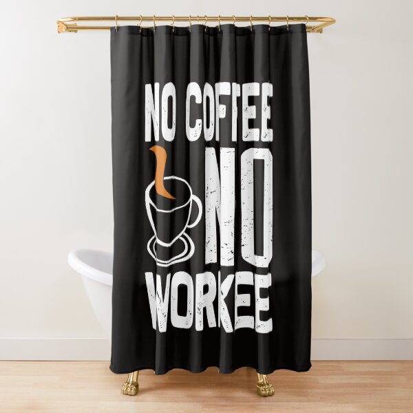 No Coffee No Workee Shower Curtain