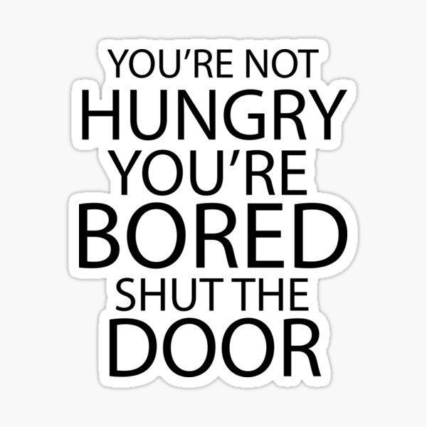 youre-not-hungry-youre-bored-shut-the-door-sticker-for-sale-by