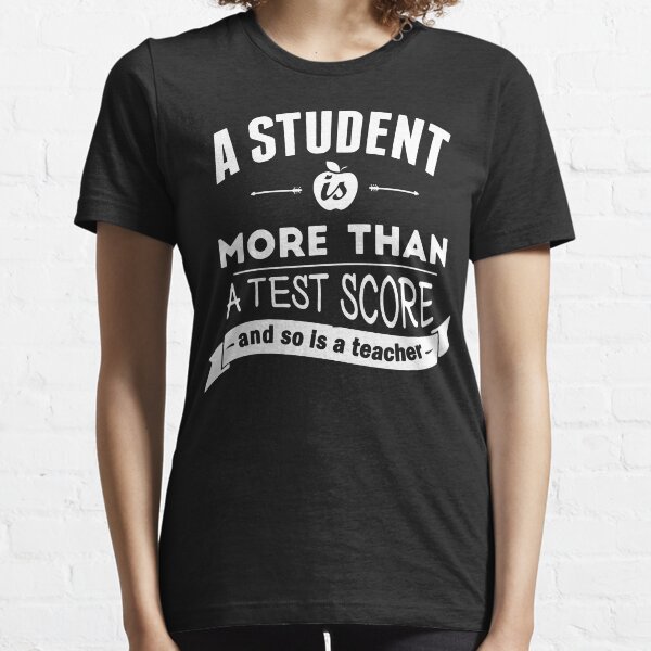 A Student is More Than A Test Score - and So is A Teacher Essential T-Shirt