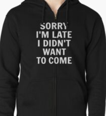 Sorry I'm Late I Didn't Want To Come Zipped Hoodie