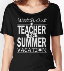 Watch Out - Teacher on Summer Vacation!! Women's Relaxed Fit T-Shirt