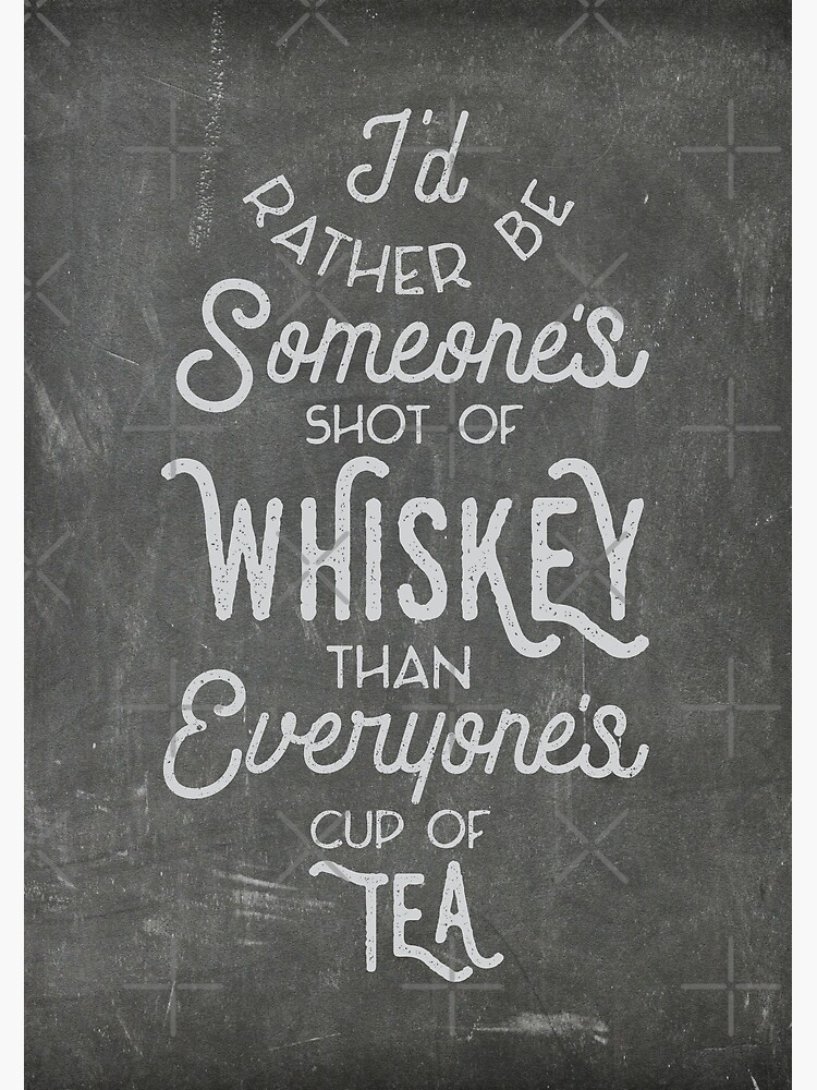 I'd Rather Be Someone's Shot of Whiskey Than Everyone's Cup of Tea by astralprints