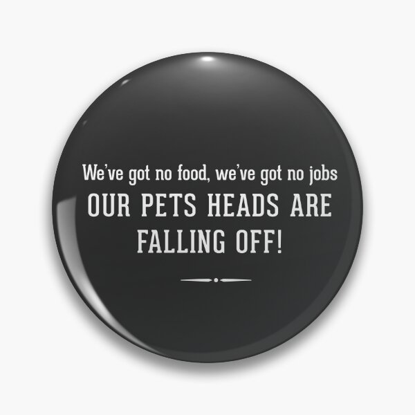Item preview, We've got no food, we've got no jobs, our pets heads are falling off! designed and sold by Primotees.