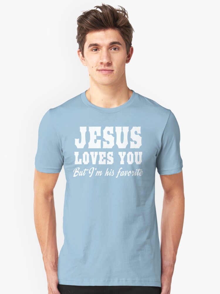 Jesus Loves You But Im His Favorite T Shirt By Christianity Redbubble