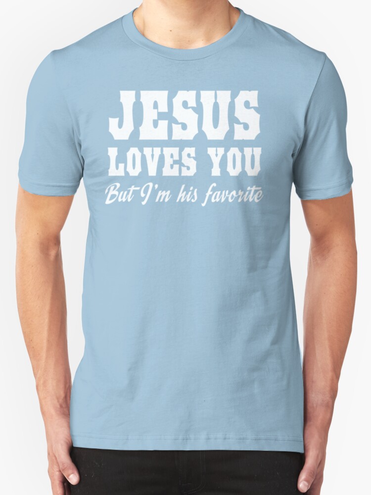 Jesus Loves You But Im His Favorite T Shirts And Hoodies By