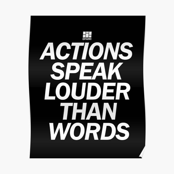 Actions Speak Louder Than Words Posters | Redbubble