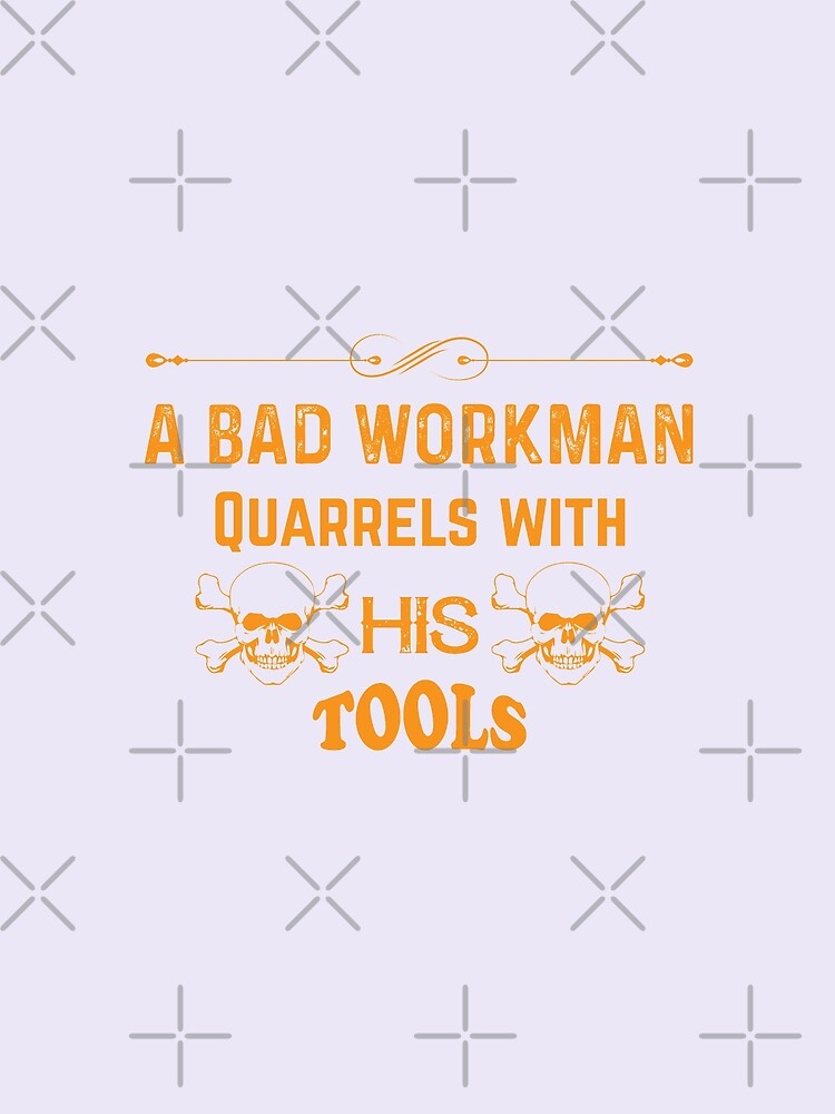 a-bad-workman-quarrels-with-his-tools-t-shirt-by-sabujshaheb-redbubble