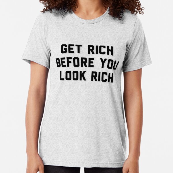 Get Rich Before You Look Rich Tri-blend T-Shirt