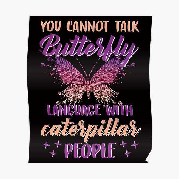 You Cannot Talk Butterfly Language With Caterpillar People Poster For Sale By Teeinspyred Redbubble