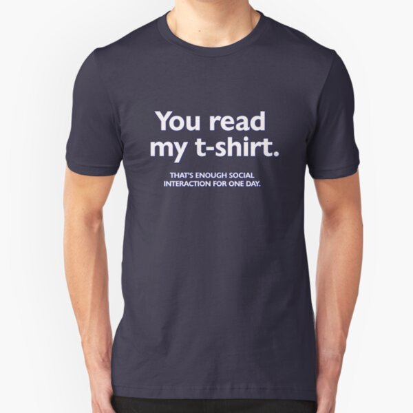 You read my t-shirt. That's enough social interaction for one day Slim Fit T-Shirt