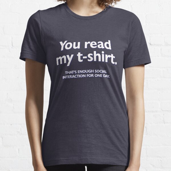 You read my t-shirt. That's enough social interaction for one day Essential T-Shirt