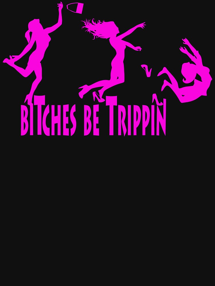 Bitches Be Trippin by bkboisvert