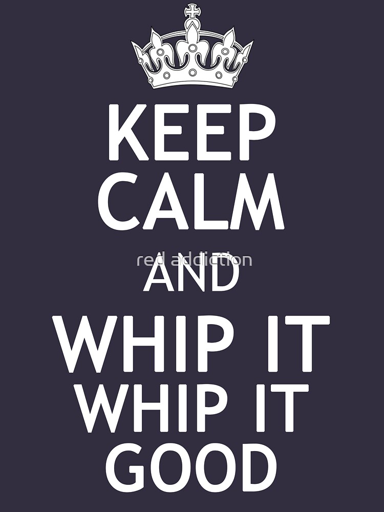 Keep Calm And Whip It Whip It Good By Meowkittykat Keep Calm And Whip It Whip It Good By Meowkittykat