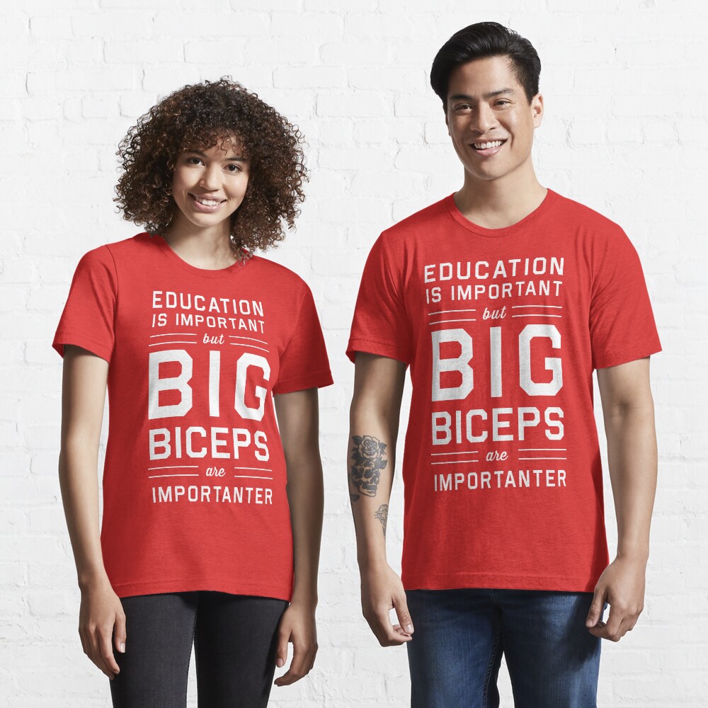 Education is Important but Big Biceps Are Importanter Essential T-Shirt