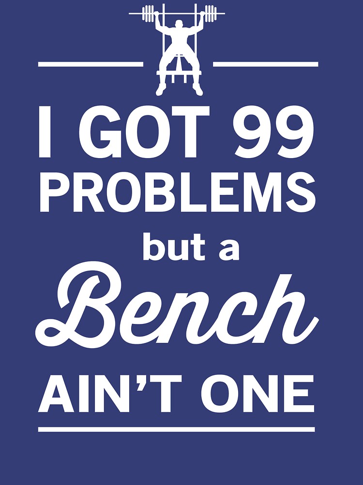"I Got 99 Problems But a Bench Ain't One" T-shirt for Sale by workout