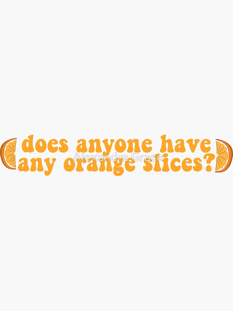 "does anyone have any orange slices?" Sticker for Sale by